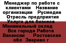 Менеджер по работе с клиентами › Название организации ­ Русмедиа › Отрасль предприятия ­ Услуги для бизнеса › Минимальный оклад ­ 1 - Все города Работа » Вакансии   . Ростовская обл.,Зверево г.